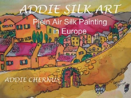 Addie Chernus: Addie Silk Art: Plein Air Silk Painting in Europe Book Online now