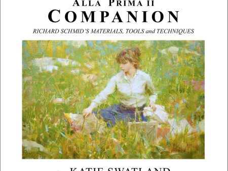 Katie Swatland: Alla Prima II Companion: Richard Schmid s Materials, Tools and Techniques Book Sale