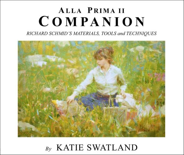 Katie Swatland: Alla Prima II Companion: Richard Schmid s Materials, Tools and Techniques Book Sale